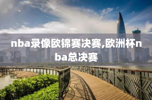 nba录像欧锦赛决赛,欧洲杯nba总决赛