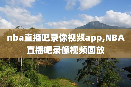 nba直播吧录像视频app,NBA直播吧录像视频回放