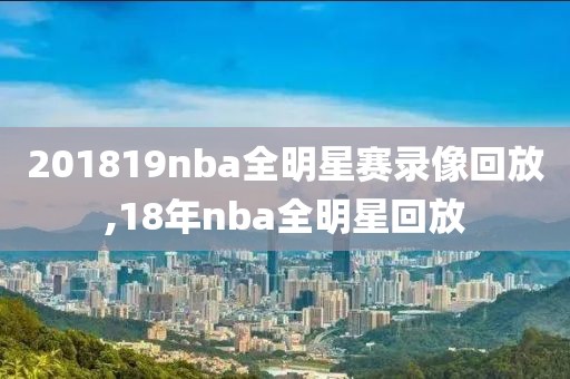 201819nba全明星赛录像回放,18年nba全明星回放