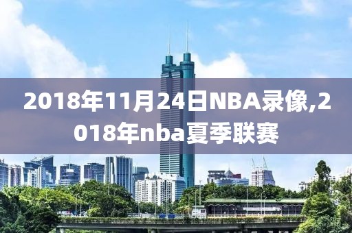 2018年11月24日NBA录像,2018年nba夏季联赛