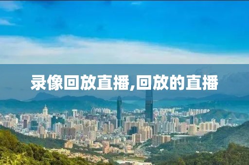 录像回放直播,回放的直播