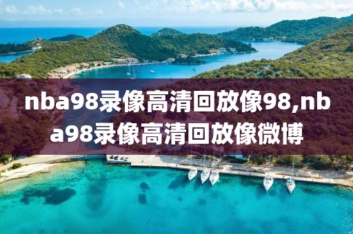 nba98录像高清回放像98,nba98录像高清回放像微博