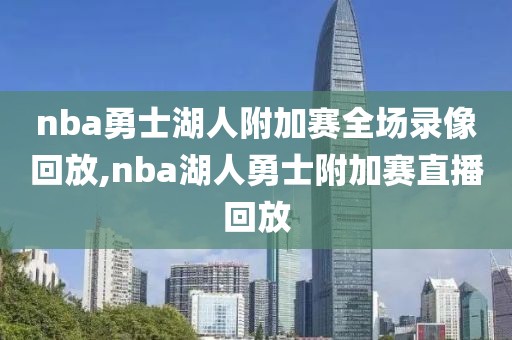 nba勇士湖人附加赛全场录像回放,nba湖人勇士附加赛直播回放
