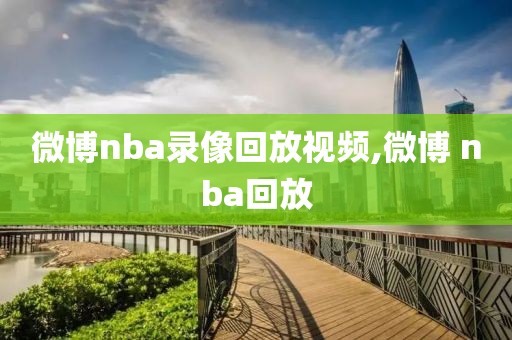 微博nba录像回放视频,微博 nba回放