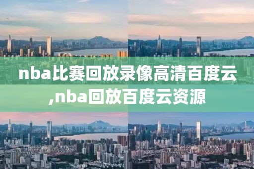 nba比赛回放录像高清百度云,nba回放百度云资源