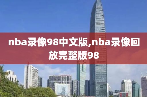 nba录像98中文版,nba录像回放完整版98