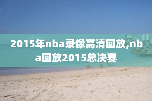 2015年nba录像高清回放,nba回放2015总决赛