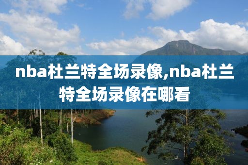 nba杜兰特全场录像,nba杜兰特全场录像在哪看
