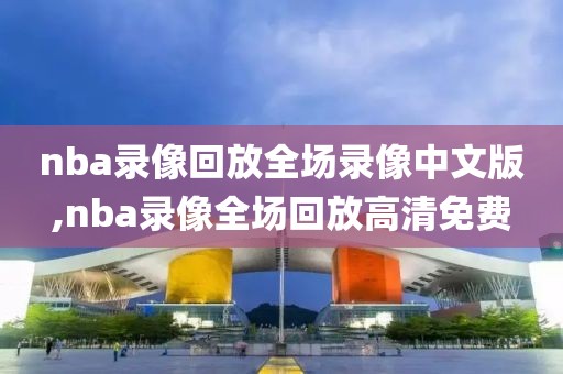 nba录像回放全场录像中文版,nba录像全场回放高清免费