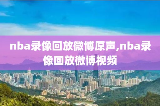 nba录像回放微博原声,nba录像回放微博视频