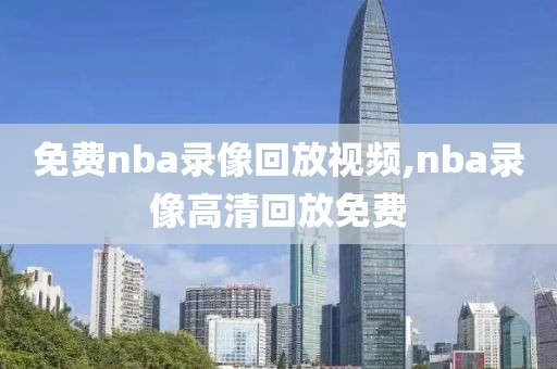 免费nba录像回放视频,nba录像高清回放免费