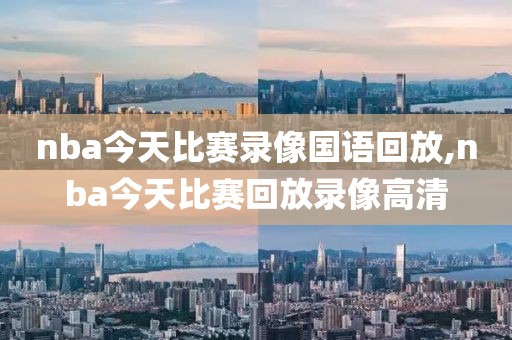 nba今天比赛录像国语回放,nba今天比赛回放录像高清