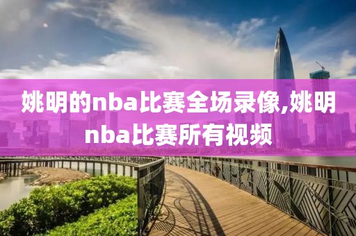 姚明的nba比赛全场录像,姚明nba比赛所有视频