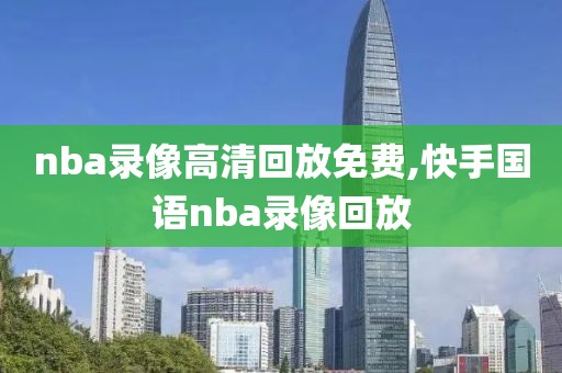 nba录像高清回放免费,快手国语nba录像回放
