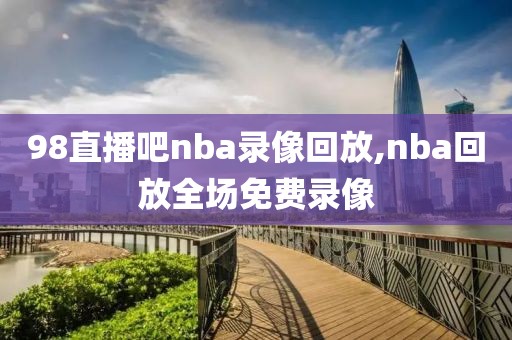 98直播吧nba录像回放,nba回放全场免费录像