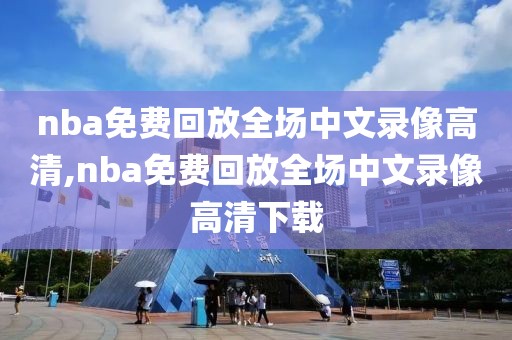 nba免费回放全场中文录像高清,nba免费回放全场中文录像高清下载