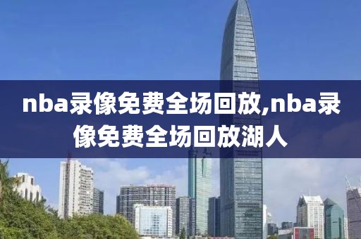nba录像免费全场回放,nba录像免费全场回放湖人