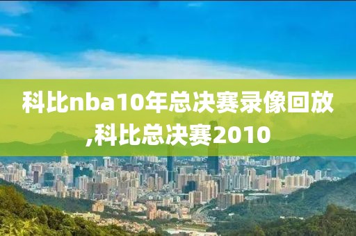 科比nba10年总决赛录像回放,科比总决赛2010