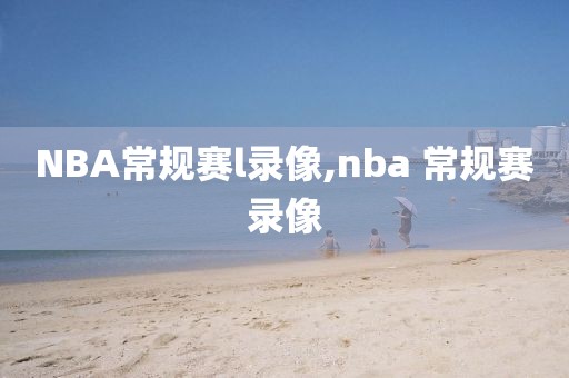 NBA常规赛l录像,nba 常规赛录像