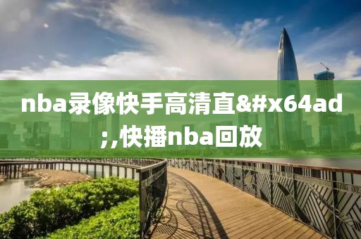nba录像快手高清直播,快播nba回放