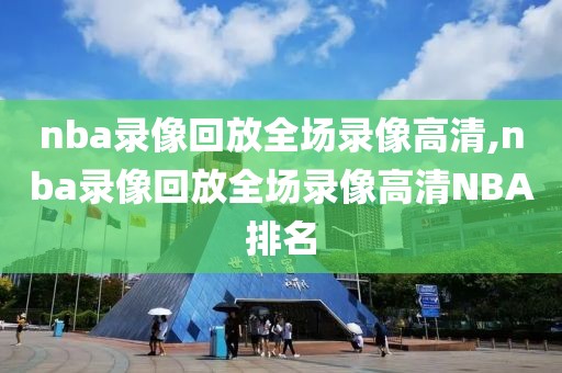 nba录像回放全场录像高清,nba录像回放全场录像高清NBA排名