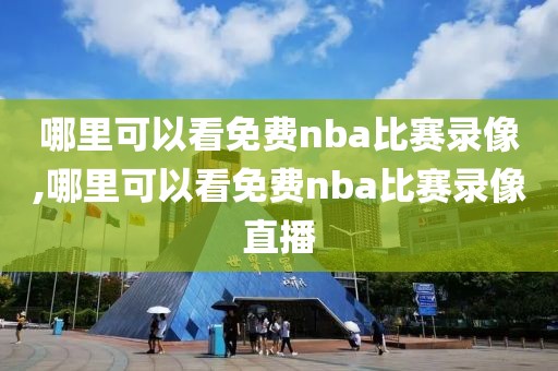 哪里可以看免费nba比赛录像,哪里可以看免费nba比赛录像直播