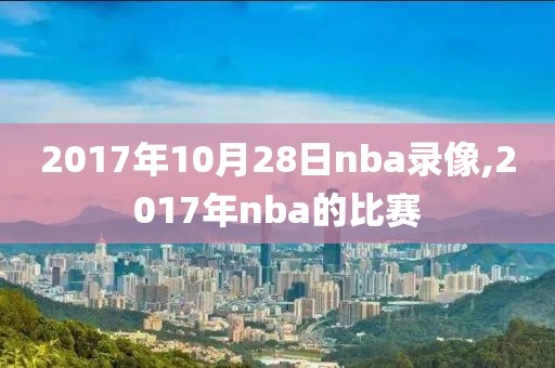 2017年10月28日nba录像,2017年nba的比赛