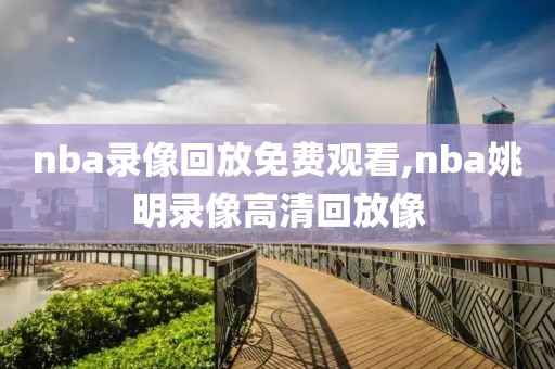 nba录像回放免费观看,nba姚明录像高清回放像
