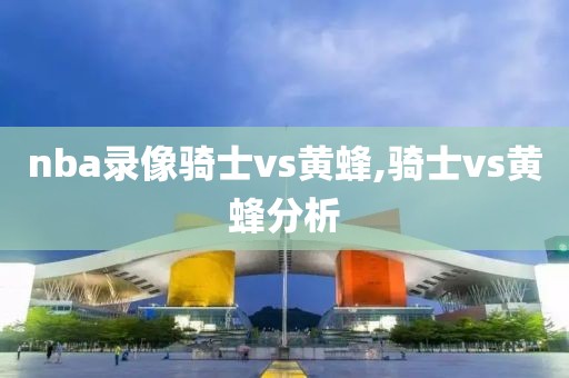 nba录像骑士vs黄蜂,骑士vs黄蜂分析
