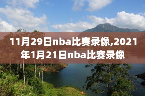 11月29日nba比赛录像,2021年1月21日nba比赛录像