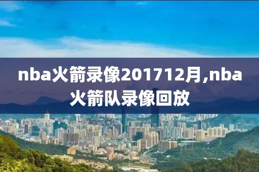 nba火箭录像201712月,nba火箭队录像回放