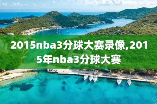 2015nba3分球大赛录像,2015年nba3分球大赛