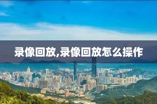 录像回放,录像回放怎么操作