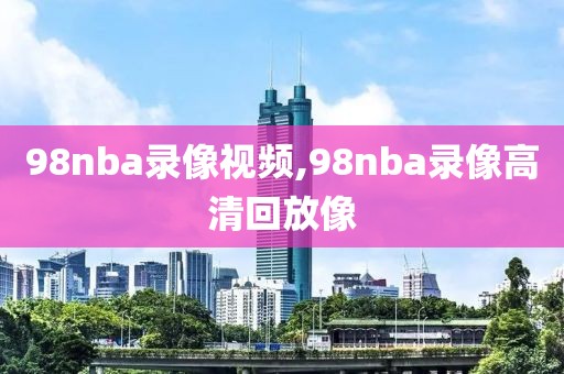 98nba录像视频,98nba录像高清回放像