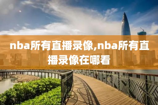 nba所有直播录像,nba所有直播录像在哪看
