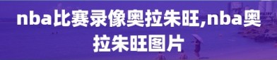 nba比赛录像奥拉朱旺,nba奥拉朱旺图片