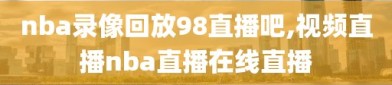 nba录像回放98直播吧,视频直播nba直播在线直播