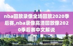 nba回放录像全场回放2020季后赛,nba录像高清回放像2020季后赛中文解说