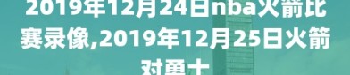 2019年12月24日nba火箭比赛录像,2019年12月25日火箭对勇士