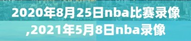 2020年8月25日nba比赛录像,2021年5月8日nba录像