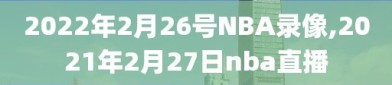 2022年2月26号NBA录像,2021年2月27日nba直播
