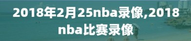2018年2月25nba录像,2018nba比赛录像