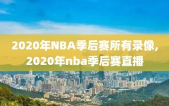 2020年NBA季后赛所有录像,2020年nba季后赛直播