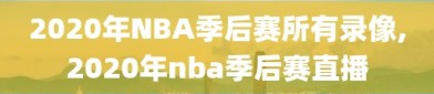 2020年NBA季后赛所有录像,2020年nba季后赛直播
