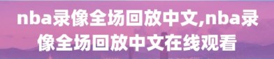 nba录像全场回放中文,nba录像全场回放中文在线观看