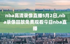 nba高清录像直播5月2日,nba录像回放免费观看今日nba直播