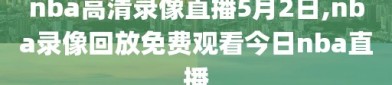 nba高清录像直播5月2日,nba录像回放免费观看今日nba直播