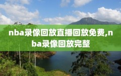 nba录像回放直播回放免费,nba录像回放完整