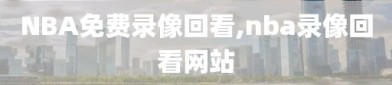 NBA免费录像回看,nba录像回看网站