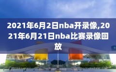 2021年6月2日nba开录像,2021年6月21日nba比赛录像回放